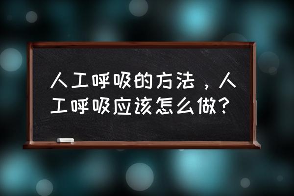 正确的人工呼吸怎么做 人工呼吸的方法，人工呼吸应该怎么做？