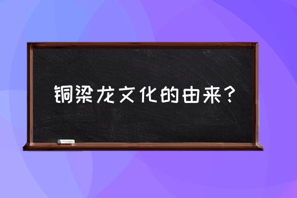 铜梁龙舞介绍 铜梁龙文化的由来？