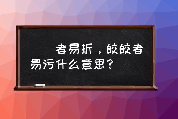 蛲蛲者易折皎皎者易污 峣峣者易折，皎皎者易污什么意思？