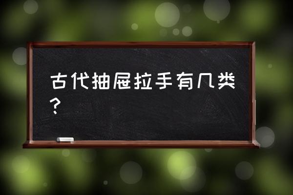 各种抽屉拉手 古代抽屉拉手有几类？