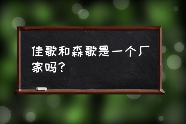 浙江森歌电器 佳歌和森歌是一个厂家吗？