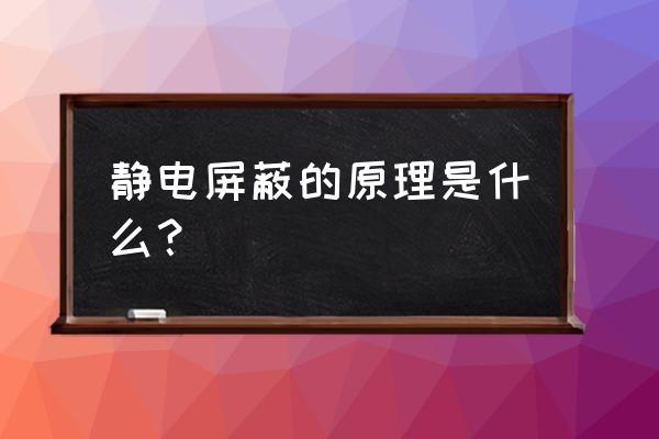 静电屏蔽的原理 静电屏蔽的原理是什么？