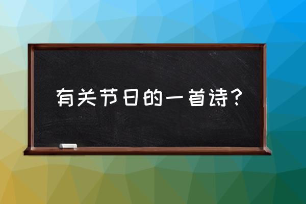 关于节日的一首诗 有关节日的一首诗？