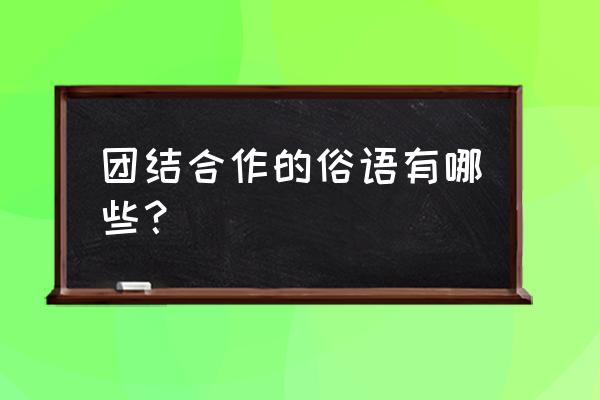 团结合作的谚语20个 团结合作的俗语有哪些？