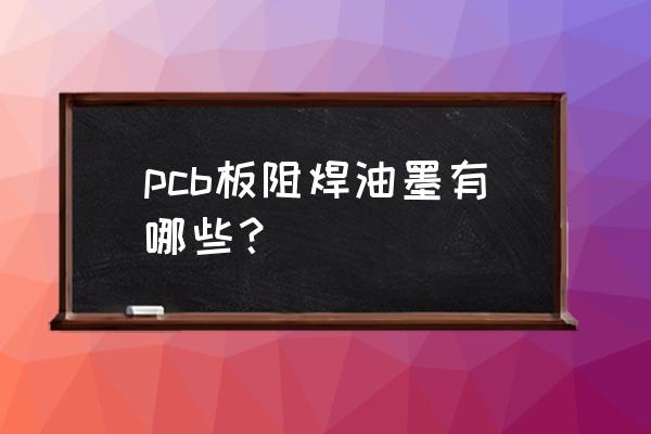 线路板阻焊油墨 pcb板阻焊油墨有哪些？