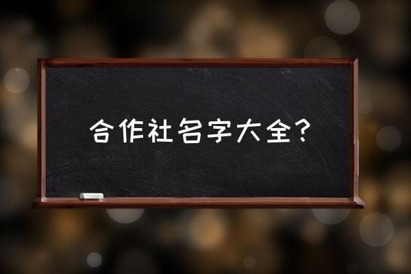 合作社起名名称大全 合作社名字大全？