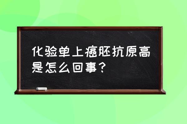 癌胚抗原偏高的原因 化验单上癌胚抗原高是怎么回事？