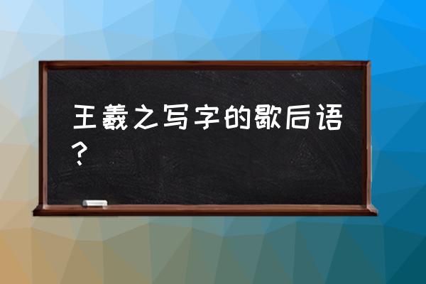 王羲之写字一一歇后语 王羲之写字的歇后语？