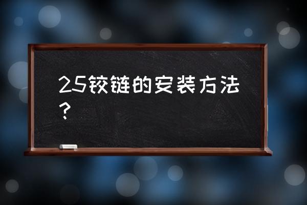 铰链的安装方法 25铰链的安装方法？