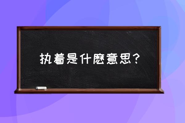 执着的意思 执着是什麽意思？