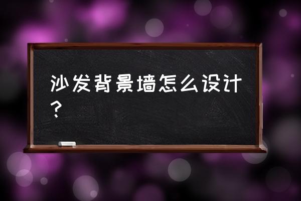 沙发墙背景墙大全 沙发背景墙怎么设计？