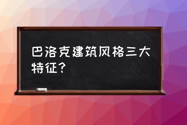 巴洛克风格的特点 巴洛克建筑风格三大特征？