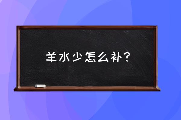 羊水少怎么补最有效 羊水少怎么补？