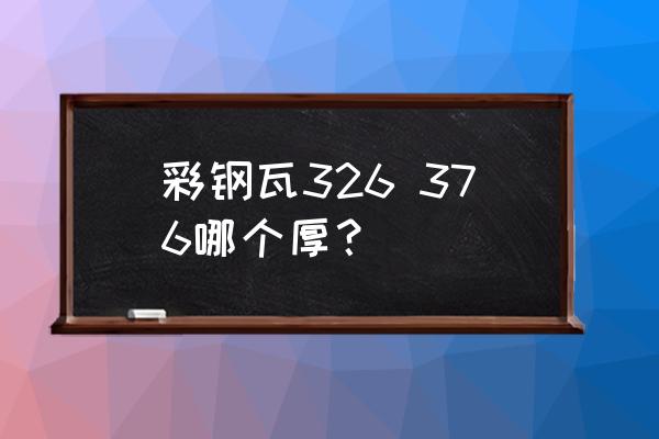 彩色压型钢板简介 彩钢瓦326 376哪个厚？