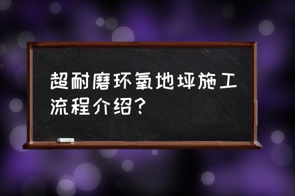 环氧超耐磨地坪漆 超耐磨环氧地坪施工流程介绍？