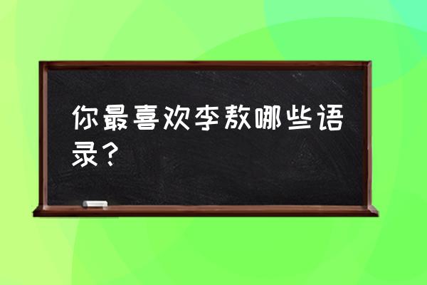 李敖经典语录100句 你最喜欢李敖哪些语录？