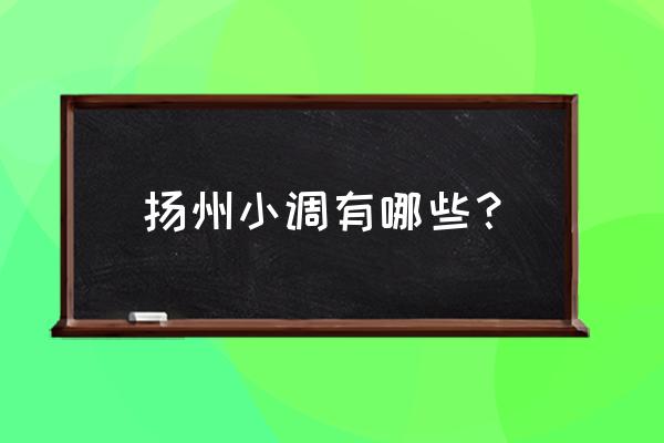 苏北民间小调目录 扬州小调有哪些？