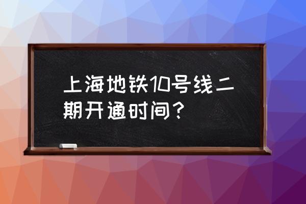 上海10号线二期2020 上海地铁10号线二期开通时间？