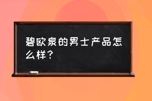 碧欧泉男士怎么样 碧欧泉的男士产品怎么样？