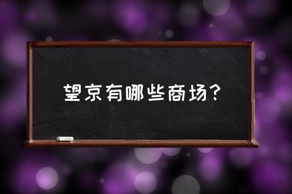 望京商业中心 望京有哪些商场？