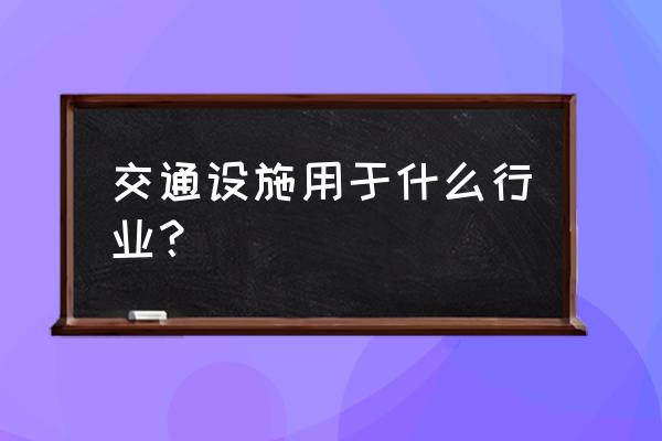 交通设施用地用于什么 交通设施用于什么行业？