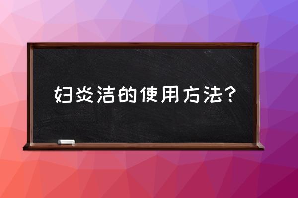 妇炎洁的使用方法 妇炎洁的使用方法？