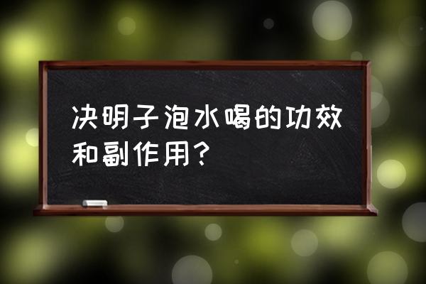 决明子的功效与作用害处 决明子泡水喝的功效和副作用？