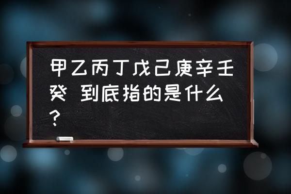 甲乙丙丁庚 甲乙丙丁戊己庚辛壬癸 到底指的是什么？