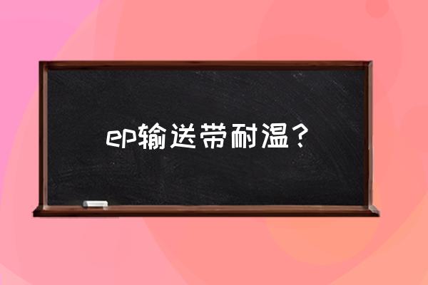 ep输送带使用条件 ep输送带耐温？