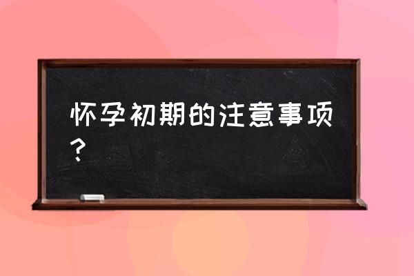 怀孕初期应注意哪些方面 怀孕初期的注意事项？