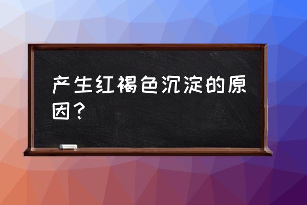 生成红褐色沉淀 产生红褐色沉淀的原因？