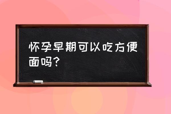 孕妇能吃方便面吗早期 怀孕早期可以吃方便面吗？