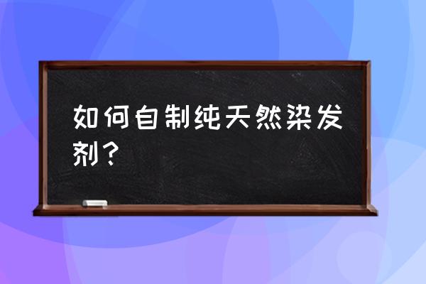 教你自制纯天然染发剂 如何自制纯天然染发剂？