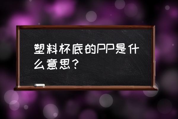 塑料瓶上的pp是什么意思 塑料杯底的PP是什么意思？