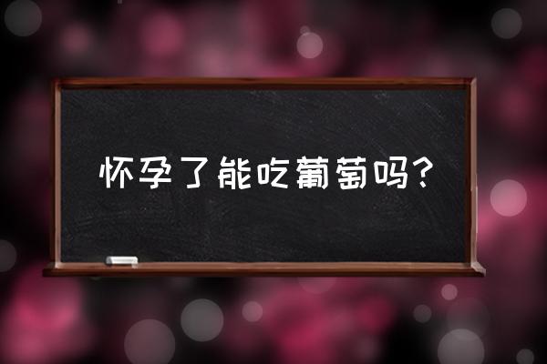 怀孕了能吃葡萄吗 怀孕了能吃葡萄吗？