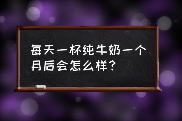 纯牛奶对身体的好处 每天一杯纯牛奶一个月后会怎么样？