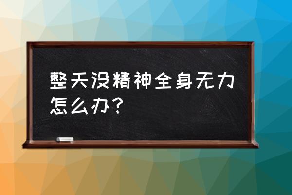 浑身乏力没劲如何恢复 整天没精神全身无力怎么办？