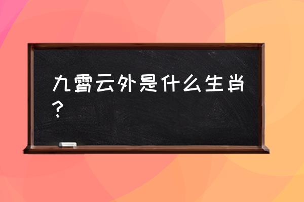 九霄云外 是什么生肖 九霄云外是什么生肖？