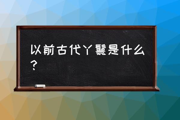 古代侍寝丫鬟是干什么的 以前古代丫鬟是什么？