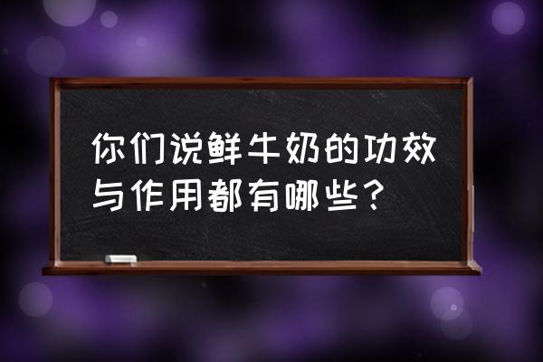 新鲜牛奶的营养价值 你们说鲜牛奶的功效与作用都有哪些？