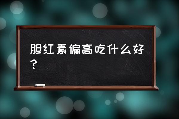 胆红素偏高怎么调理 胆红素偏高吃什么好？