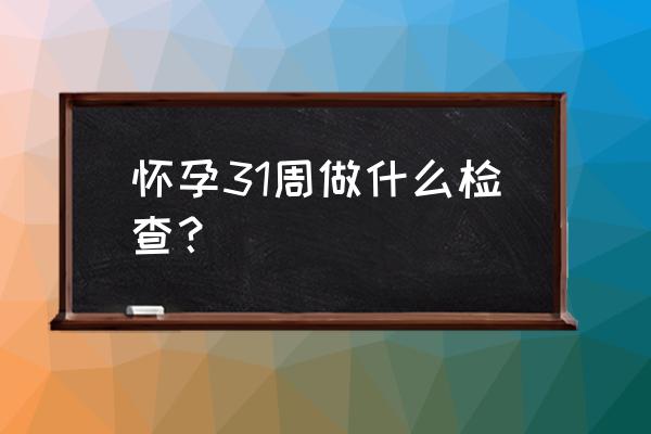 怀孕31周做什么检查 怀孕31周做什么检查？