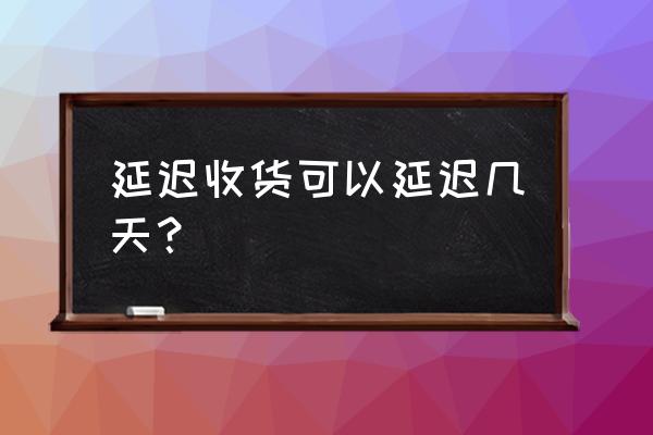 延长收货时间会推迟几天 延迟收货可以延迟几天？