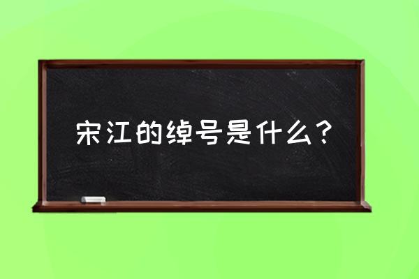 宋江的名号是什么 宋江的绰号是什么？