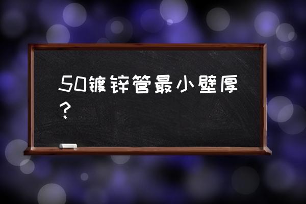 镀锌钢管壁厚最低标准 50镀锌管最小壁厚？