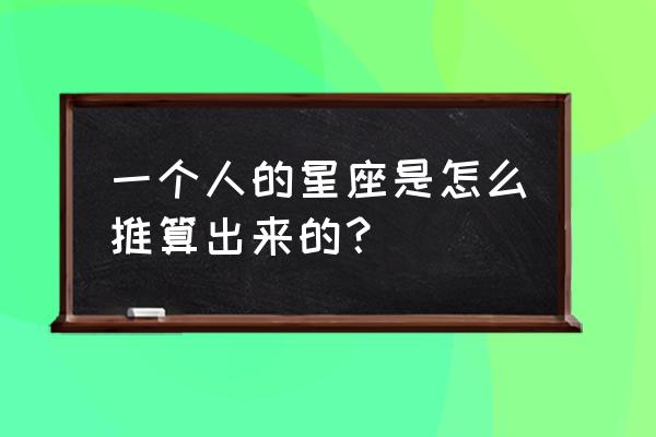 星座是按什么来计算的 一个人的星座是怎么推算出来的？