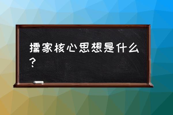 儒家思想的核心主张 儒家核心思想是什么？