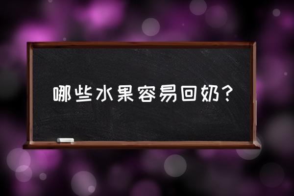 容易回奶的食物和水果 哪些水果容易回奶？