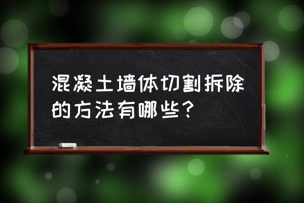 钢筋混凝土墙切割拆除 混凝土墙体切割拆除的方法有哪些？