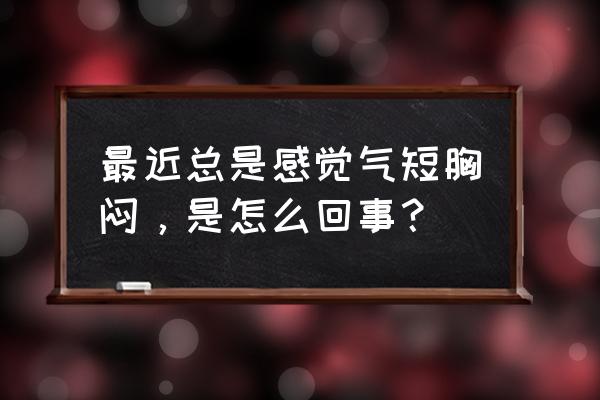 气短胸闷一般是什么原因 最近总是感觉气短胸闷，是怎么回事？